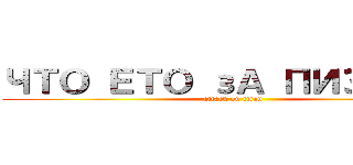 ЧТО ЕТО зА ПИЗДЕЦ  (attack on titan)