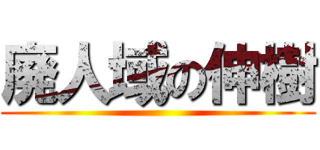 廃人域の伸樹 ()