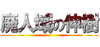 廃人域の伸樹 ()