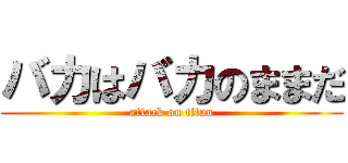 バカはバカのままだ (attack on titan)