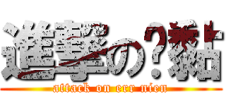 進撃の噁黏 (attack on err nien)