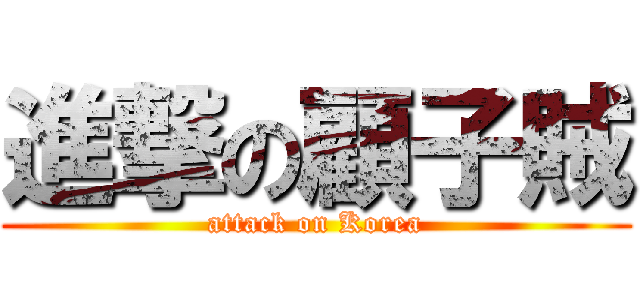 進撃の顧子賊 (attack on Korea)