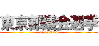 東京都議会選挙 (an election)