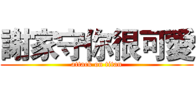 謝家守你很可愛 (attack on titan)