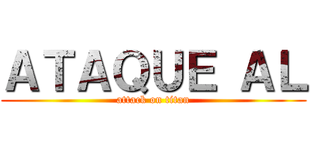 ＡＴＡＱＵＥ ＡＬ (attack on titan)