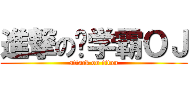 進撃の伪学霸ＯＪ (attack on titan)