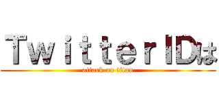 ＴｗｉｔｔｅｒＩＤは (attack on titan)