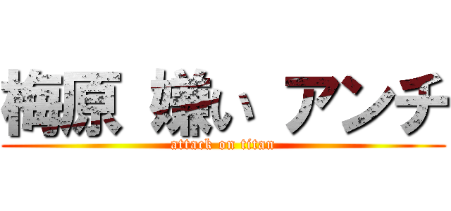 梅原 嫌い アンチ (attack on titan)