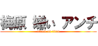梅原 嫌い アンチ (attack on titan)
