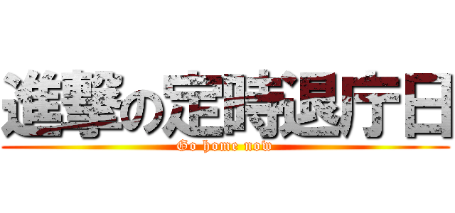 進撃の定時退庁日 (Go home now)