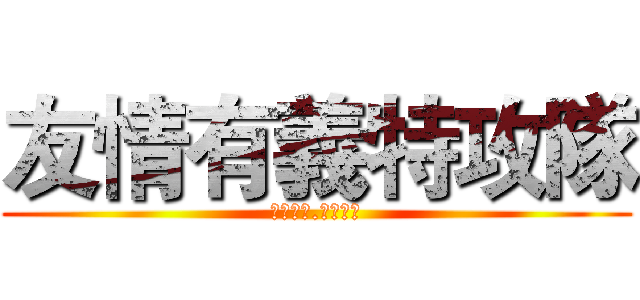 友情有義特攻隊 (友誼萬歲.萬年不變)