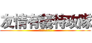 友情有義特攻隊 (友誼萬歲.萬年不變)
