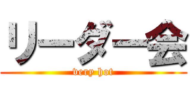 リーダー会 (very hot)