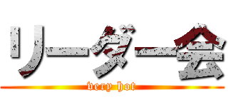 リーダー会 (very hot)