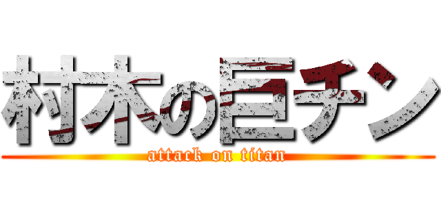 村木の巨チン (attack on titan)