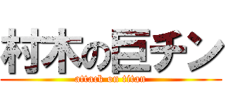 村木の巨チン (attack on titan)