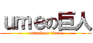 ｕｍｅの巨人 (attack on titan)