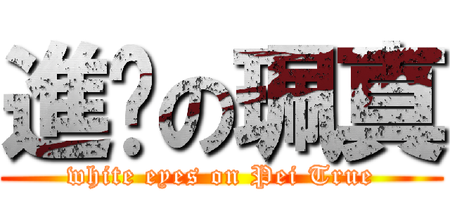 進擊の珮真 (white eyes on Pei True)