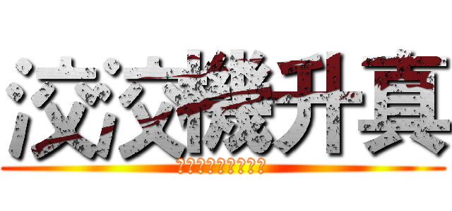 洨洨機升真 (哥惡哥哥哥看看到底)
