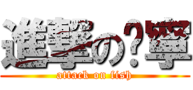進撃の俞寧 (attack on fish)