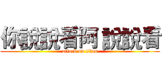 你說說看阿 說說看 (attack on titan)
