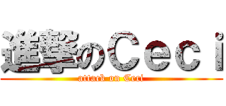 進撃のＣｅｃｉ (attack on Ceci)