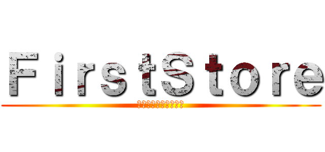 ＦｉｒｓｔＳｔｏｒｅ (ＦＩＲＳＴＳＴＯＲＥ)