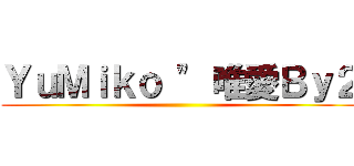 ＹｕＭｉｋｏ \" 唯愛Ｂｙ２ ()