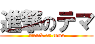 進撃のテマ (attack on tema)