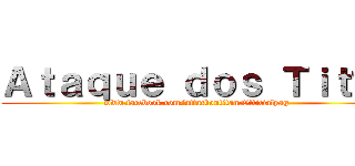 Ａｔａｑｕｅ ｄｏｓ Ｔｉｔãｓ (www.facebook.com/attackontitan.Officialpag)