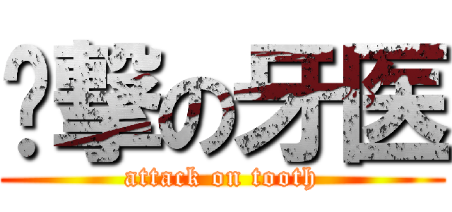 进撃の牙医 (attack on tooth)