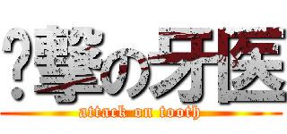 进撃の牙医 (attack on tooth)