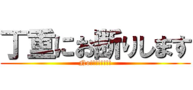 丁重にお断りします (No!!!!!!!!)