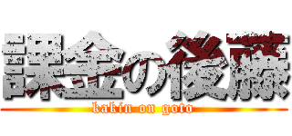 課金の後藤 (kakin on goto)