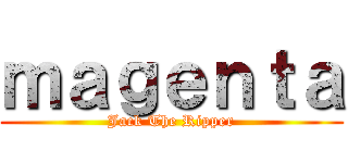 ｍａｇｅｎｔａ (Jack The Ripper)