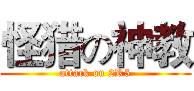 怪猎の神教 (attack on 2K5)