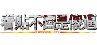 看贴不回是傻逼 (attack on titan)