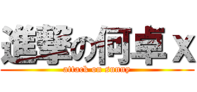 進撃の何卓ｘ (attack on sunny)