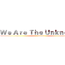 Ｗｅ Ａｒｅ Ｔｈｅ Ｕｎｋｎｏｗｎ (       unknown)