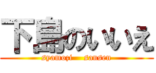 下島のいいえ (syamozi    sansen)