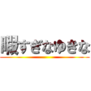 暇すぎなゆきな ()