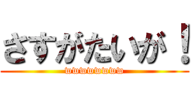 さすがたいが！ (wwwwwwww)