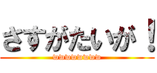 さすがたいが！ (wwwwwwww)