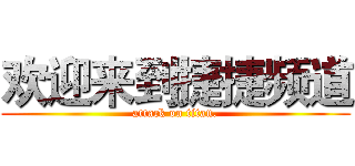 欢迎来到捷捷频道 (attack on titan.)