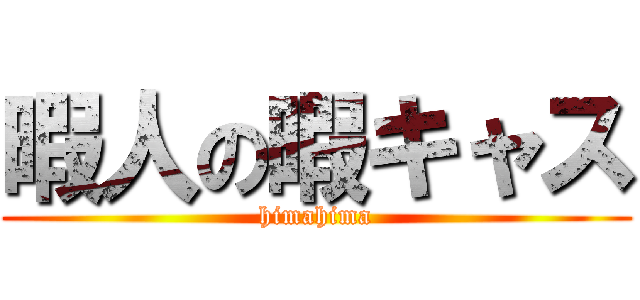 暇人の暇キャス (himahima)