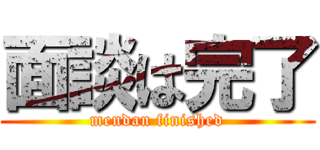 面談は完了 (mendan finished)