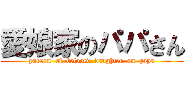 愛娘家のパパさん (parson  of  beloved  daughter  on  papa)