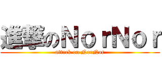 進撃のＮｏｒＮｏｒ (attack on NorNor)
