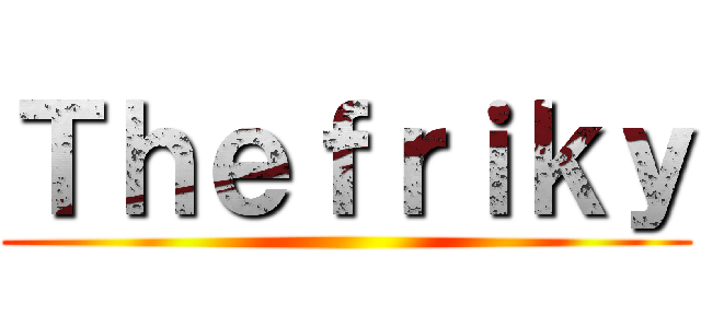 Ｔｈｅｆｒｉｋｙ ()