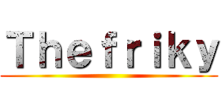 Ｔｈｅｆｒｉｋｙ ()